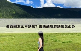 去西藏怎么不缺氧？去西藏旅游缺氧怎么办