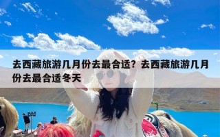 去西藏旅游几月份去最合适？去西藏旅游几月份去最合适冬天