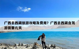 广西去西藏旅游攻略及费用？广西去西藏自驾游需要几天