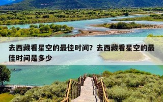 去西藏看星空的最佳时间？去西藏看星空的最佳时间是多少