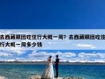 去西藏跟团吃住行大概一周？去西藏跟团吃住行大概一周多少钱