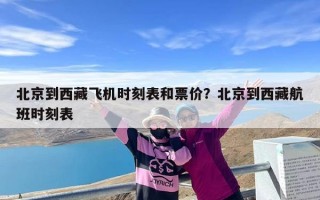北京到西藏飞机时刻表和票价？北京到西藏航班时刻表