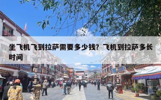 坐飞机飞到拉萨需要多少钱？飞机到拉萨多长时间
