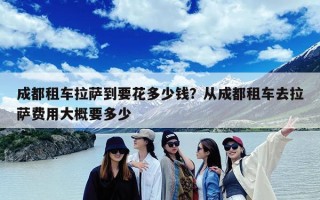 成都租车拉萨到要花多少钱？从成都租车去拉萨费用大概要多少