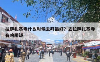 拉萨扎基寺什么时候去拜最好？去拉萨扎基寺有啥规矩
