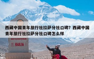 西藏中国青年旅行社拉萨分社口碑？西藏中国青年旅行社拉萨分社口碑怎么样