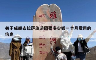 关于成都去拉萨旅游团要多少钱一个月费用的信息