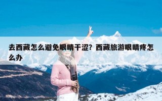 去西藏怎么避免眼睛干涩？西藏旅游眼睛疼怎么办
