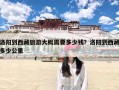 洛阳到西藏旅游大概需要多少钱？洛阳到西藏多少公里