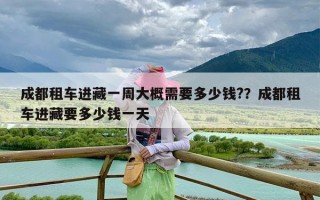 成都租车进藏一周大概需要多少钱?？成都租车进藏要多少钱一天