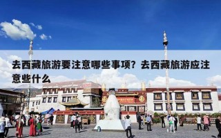去西藏旅游要注意哪些事项？去西藏旅游应注意些什么