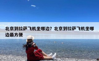 北京到拉萨飞机坐哪边？北京到拉萨飞机坐哪边最方便