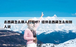 去西藏怎么跟人打招呼？结伴去西藏怎么和别人说