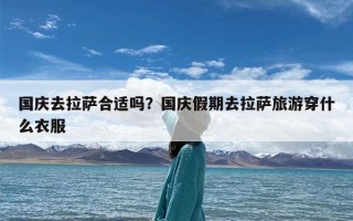 国庆去拉萨合适吗？国庆假期去拉萨旅游穿什么衣服