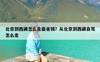 北京到西藏怎么走最省钱？从北京到西藏自驾怎么走