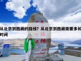 从北京到西藏的路线？从北京到西藏需要多长时间