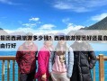 报团西藏旅游多少钱？西藏旅游报团好还是自由行好