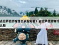 去拉萨旅游穿什么衣服好看？去拉萨旅游穿什么鞋