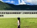 六月中旬适合去哪里旅游？上海普陀区美源养老院