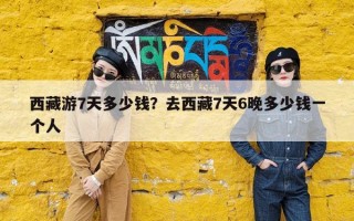 西藏游7天多少钱？去西藏7天6晚多少钱一个人
