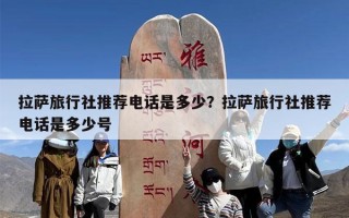 拉萨旅行社推荐电话是多少？拉萨旅行社推荐电话是多少号