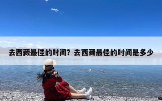 去西藏最佳的时间？去西藏最佳的时间是多少