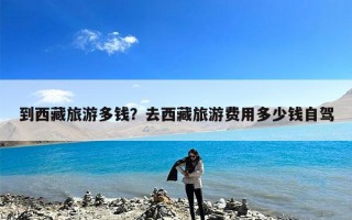 到西藏旅游多钱？去西藏旅游费用多少钱自驾