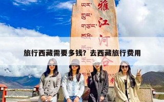 旅行西藏需要多钱？去西藏旅行费用