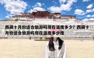 西藏十月份适合旅游吗现在温度多少？西藏十月份适合旅游吗现在温度多少度