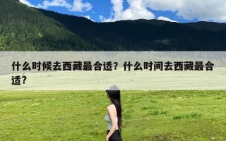 什么时候去西藏最合适？什么时间去西藏最合适?