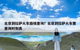 北京到拉萨火车路线查询？北京到拉萨火车票查询时刻表
