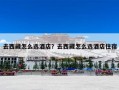 去西藏怎么选酒店？去西藏怎么选酒店住宿