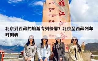 北京到西藏的旅游专列停靠？北京至西藏列车时刻表