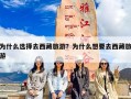 为什么选择去西藏旅游？为什么想要去西藏旅游