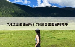 7月适合去西藏吗？7月适合去西藏吗知乎