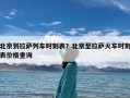 北京到拉萨列车时刻表？北京至拉萨火车时刻表价格查询