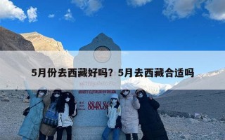 5月份去西藏好吗？5月去西藏合适吗