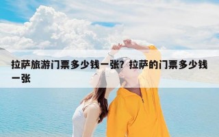 拉萨旅游门票多少钱一张？拉萨的门票多少钱一张