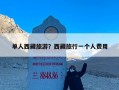 单人西藏旅游？西藏旅行一个人费用