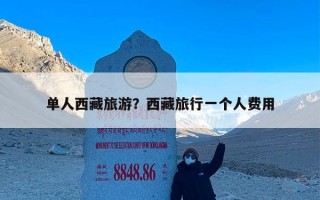 单人西藏旅游？西藏旅行一个人费用