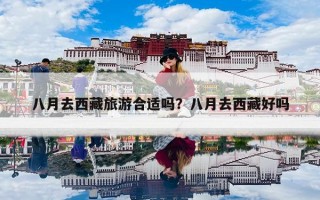 八月去西藏旅游合适吗？八月去西藏好吗