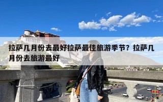 拉萨几月份去最好拉萨最佳旅游季节？拉萨几月份去旅游最好