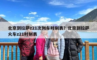 北京到拉萨z21次列车时刻表？北京到拉萨火车z21时刻表