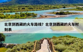 北京到西藏的火车路线？北京到西藏的火车时刻表