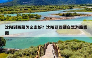沈阳到西藏怎么走好？沈阳到西藏自驾游路线图