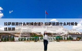 拉萨旅游什么时候合适？拉萨旅游什么时候合适旅游