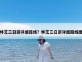 林芝三日游详细路线？林芝三日游详细路线图