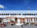 太原去西藏飞机票多少钱？太原到西藏自由行