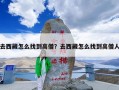 去西藏怎么找到高僧？去西藏怎么找到高僧人