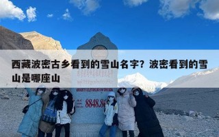 西藏波密古乡看到的雪山名字？波密看到的雪山是哪座山